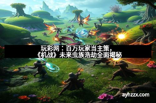 玩彩网:百万玩家当主策,《机战》未来虫族浩劫全面揭秘